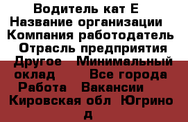 Водитель-кат.Е › Название организации ­ Компания-работодатель › Отрасль предприятия ­ Другое › Минимальный оклад ­ 1 - Все города Работа » Вакансии   . Кировская обл.,Югрино д.